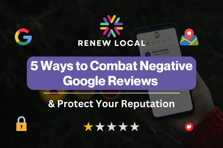 5 Ways to Combat Negative Google Reviews and Protect Your Reputation