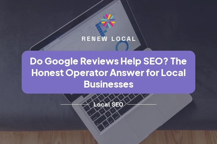 Do Google Reviews Help SEO? An Honest Operator Answer